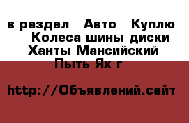  в раздел : Авто » Куплю »  » Колеса,шины,диски . Ханты-Мансийский,Пыть-Ях г.